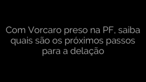 ​Com Vorcaro preso na PF, saiba quais são os próximos passos para a delação 